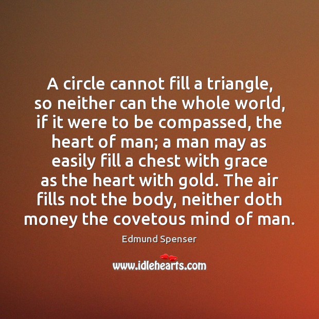 A circle cannot fill a triangle, so neither can the whole world, Edmund Spenser Picture Quote