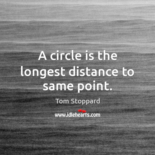 A circle is the longest distance to same point. Tom Stoppard Picture Quote