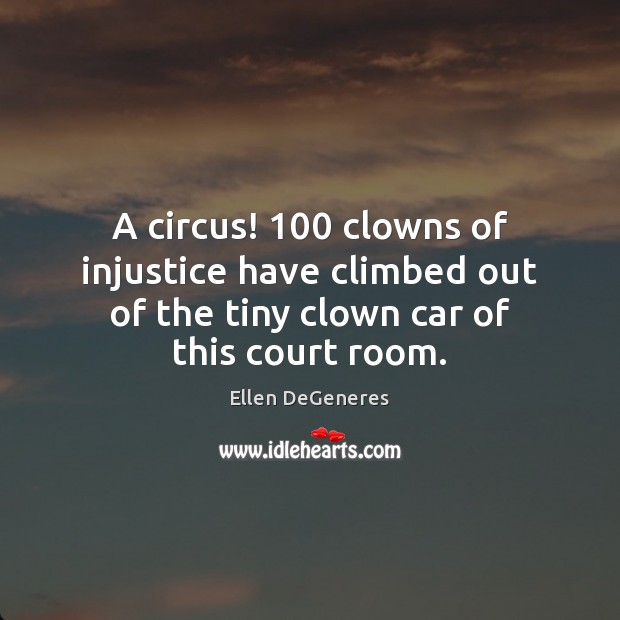 A circus! 100 clowns of injustice have climbed out of the tiny clown Ellen DeGeneres Picture Quote