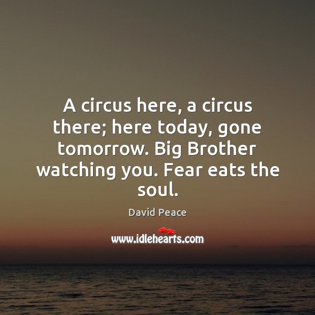 A circus here, a circus there; here today, gone tomorrow. Big Brother David Peace Picture Quote