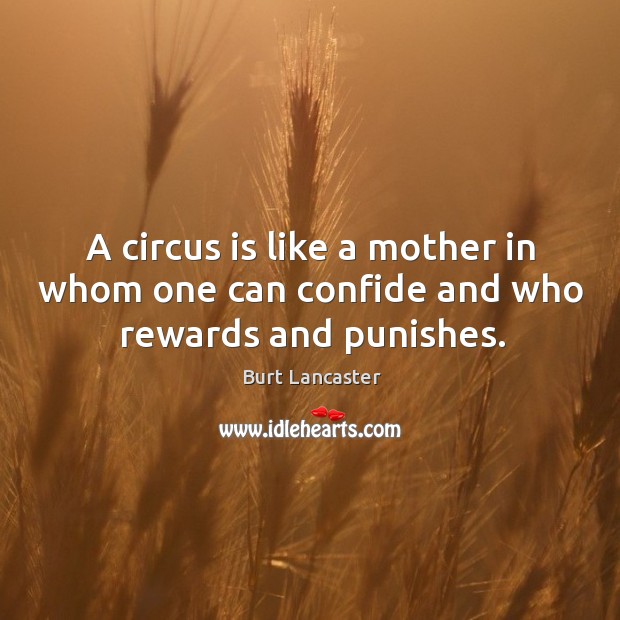 A circus is like a mother in whom one can confide and who rewards and punishes. Burt Lancaster Picture Quote