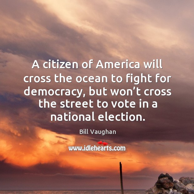 A citizen of america will cross the ocean to fight for democracy Bill Vaughan Picture Quote