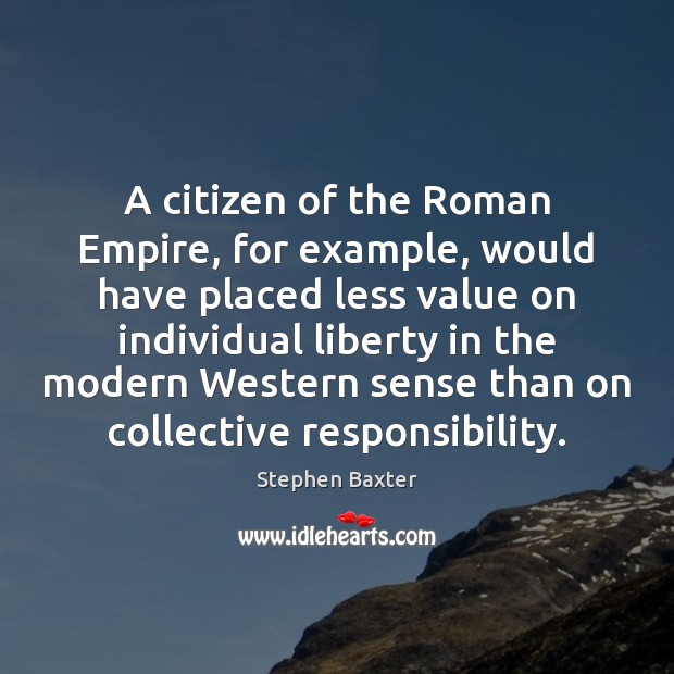 A citizen of the Roman Empire, for example, would have placed less Stephen Baxter Picture Quote
