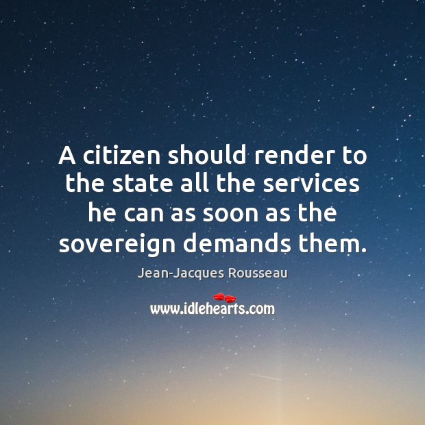 A citizen should render to the state all the services he can Jean-Jacques Rousseau Picture Quote