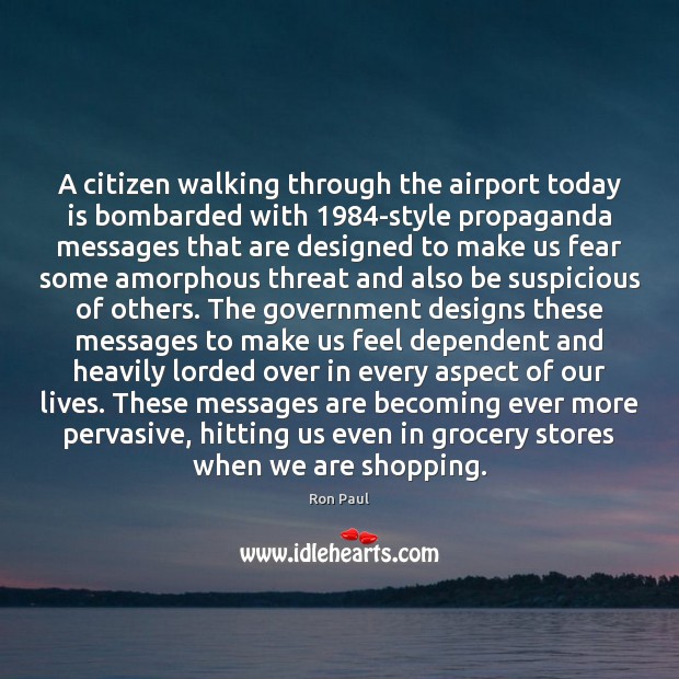 A citizen walking through the airport today is bombarded with 1984-style propaganda Ron Paul Picture Quote