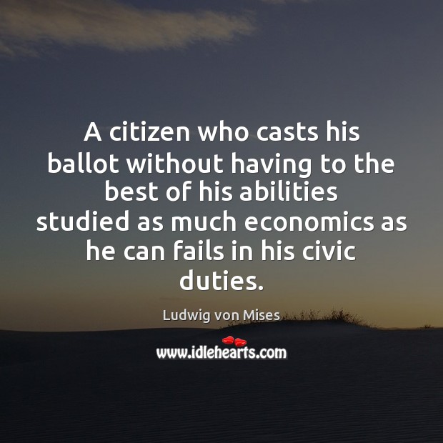 A citizen who casts his ballot without having to the best of Ludwig von Mises Picture Quote
