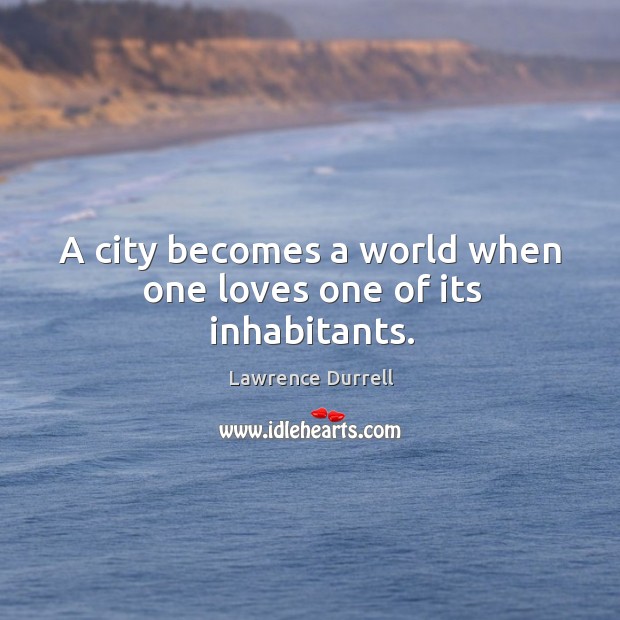 A city becomes a world when one loves one of its inhabitants. Lawrence Durrell Picture Quote