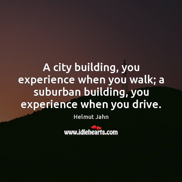 A city building, you experience when you walk; a suburban building, you Helmut Jahn Picture Quote