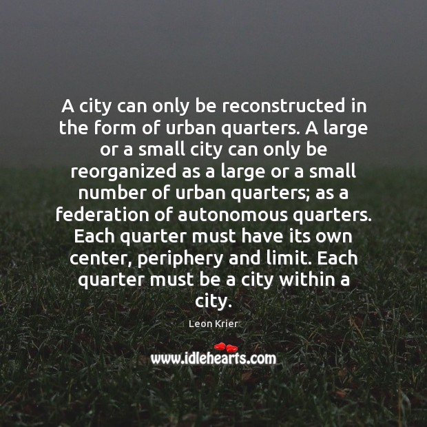 A city can only be reconstructed in the form of urban quarters. Leon Krier Picture Quote