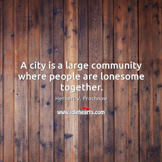 A city is a large community where people are lonesome together. Herbert V. Prochnow Picture Quote