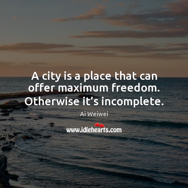 A city is a place that can offer maximum freedom. Otherwise it’s incomplete. Ai Weiwei Picture Quote