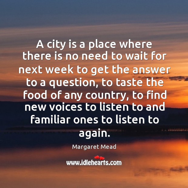 A city is a place where there is no need to wait for next week to get the answer to a question Margaret Mead Picture Quote