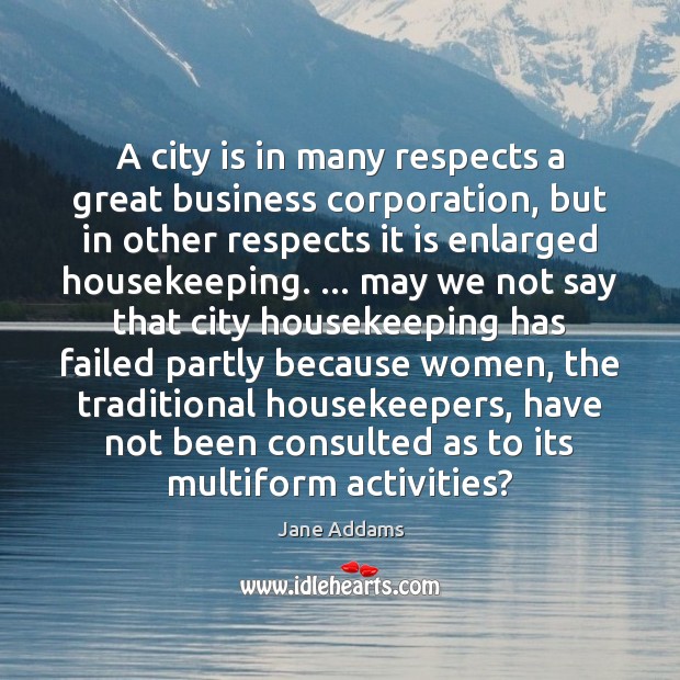 A city is in many respects a great business corporation, but in Jane Addams Picture Quote