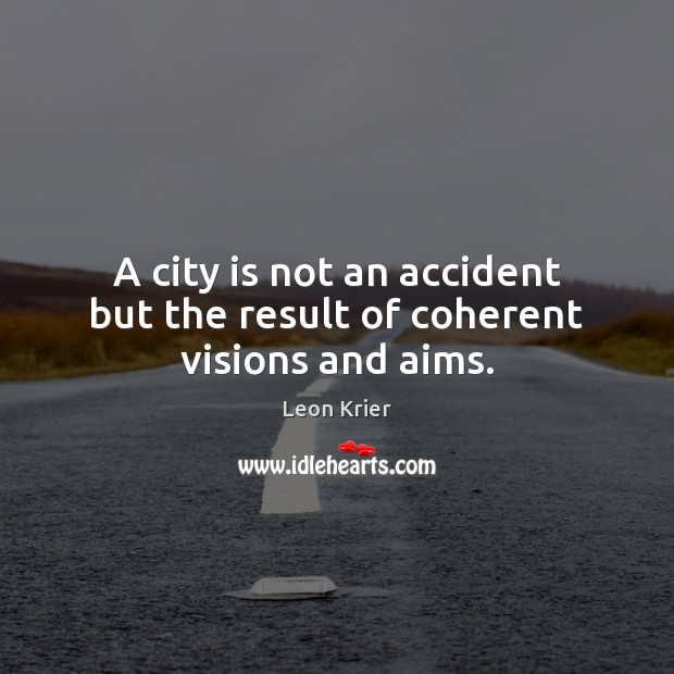 A city is not an accident but the result of coherent visions and aims. Image