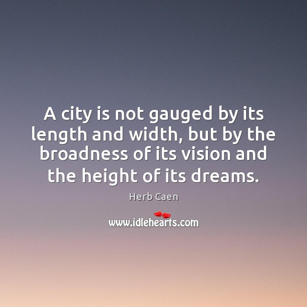 A city is not gauged by its length and width, but by Herb Caen Picture Quote