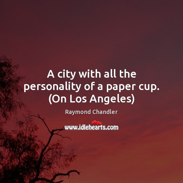 A city with all the personality of a paper cup. (On Los Angeles) Raymond Chandler Picture Quote