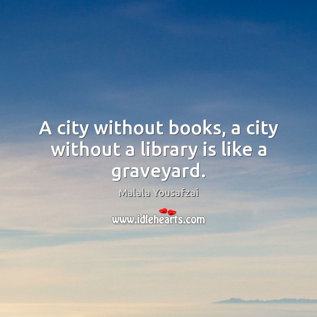 A city without books, a city without a library is like a graveyard. Malala Yousafzai Picture Quote