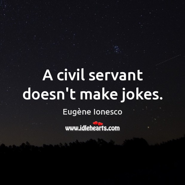 A civil servant doesn’t make jokes. Eugène Ionesco Picture Quote