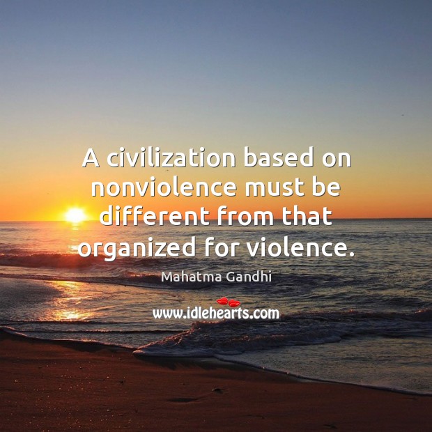 A civilization based on nonviolence must be different from that organized for violence. Image