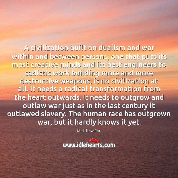 A civilization built on dualism and war within and between persons, one 