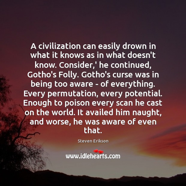 A civilization can easily drown in what it knows as in what Steven Erikson Picture Quote