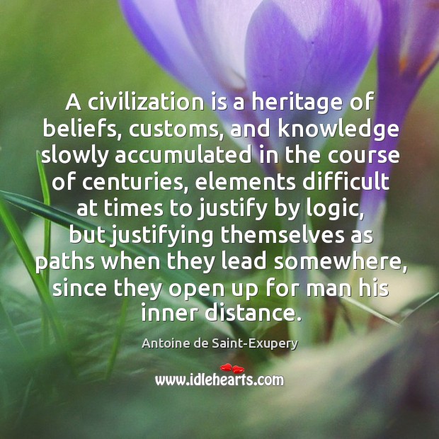 A civilization is a heritage of beliefs, customs, and knowledge slowly accumulated in the Antoine de Saint-Exupery Picture Quote
