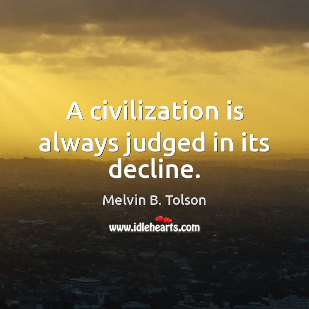 A civilization is always judged in its decline. Melvin B. Tolson Picture Quote