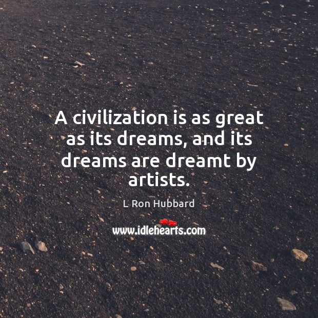 A civilization is as great as its dreams, and its dreams are dreamt by artists. L Ron Hubbard Picture Quote