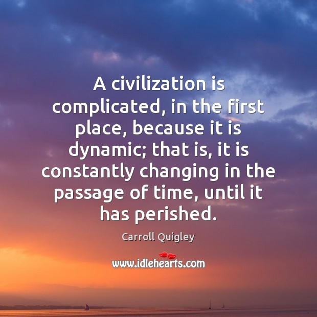 A civilization is complicated, in the first place, because it is dynamic; Carroll Quigley Picture Quote
