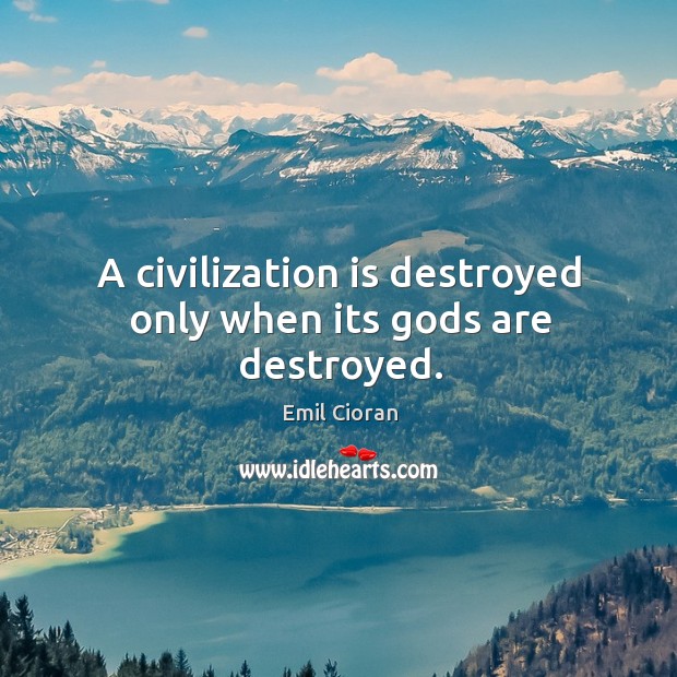 A civilization is destroyed only when its Gods are destroyed. Emil Cioran Picture Quote