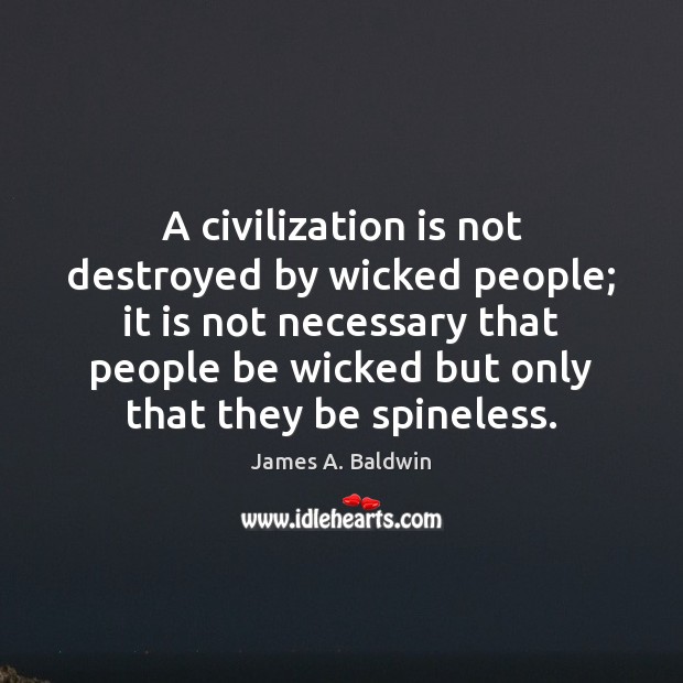 A civilization is not destroyed by wicked people; it is not necessary James A. Baldwin Picture Quote