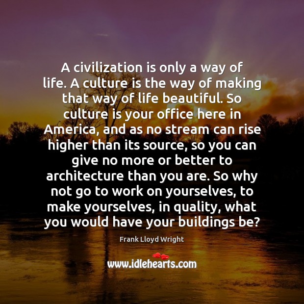 A civilization is only a way of life. A culture is the Frank Lloyd Wright Picture Quote