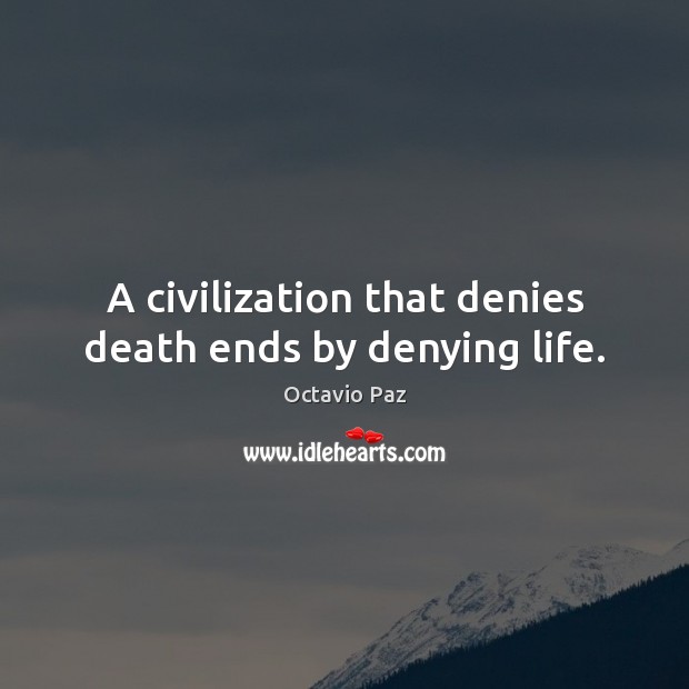 A civilization that denies death ends by denying life. Octavio Paz Picture Quote
