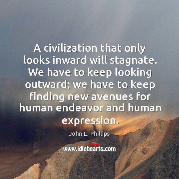 A civilization that only looks inward will stagnate. We have to keep looking outward John L. Phillips Picture Quote