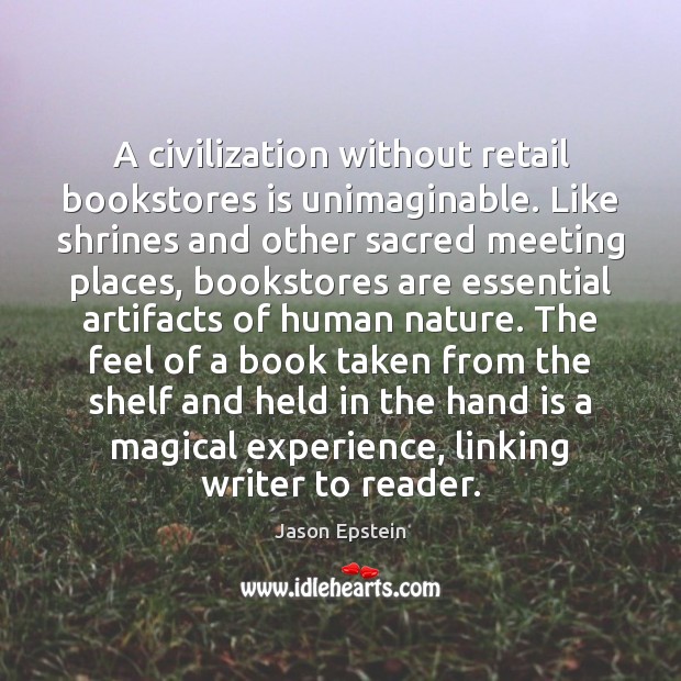 A civilization without retail bookstores is unimaginable. Like shrines and other sacred Jason Epstein Picture Quote