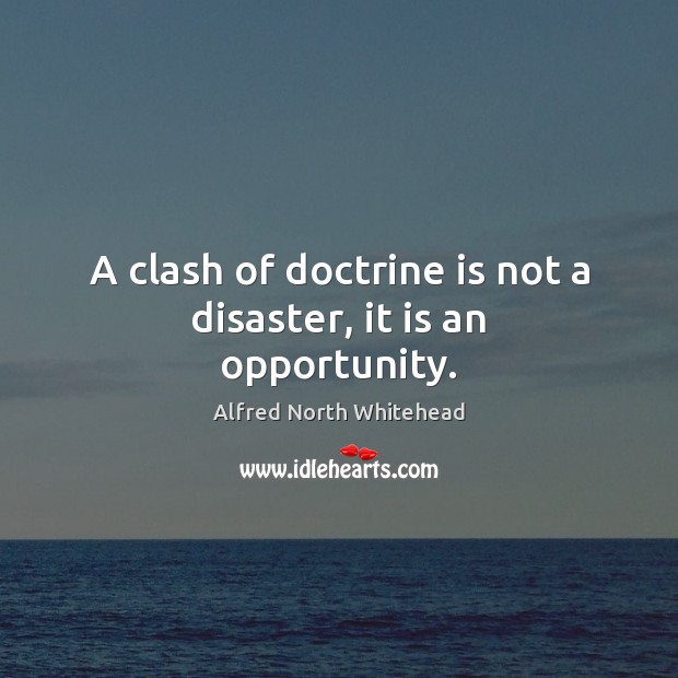 A clash of doctrine is not a disaster, it is an opportunity. Alfred North Whitehead Picture Quote