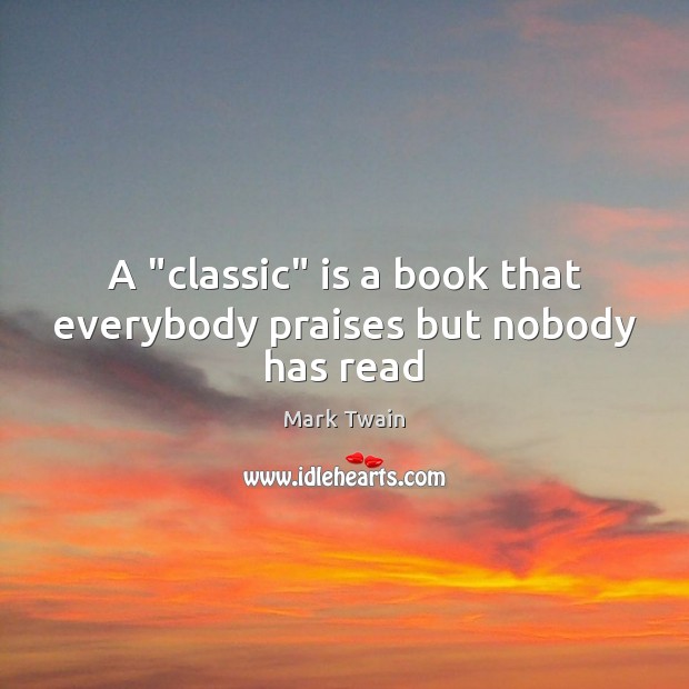 A “classic” is a book that everybody praises but nobody has read Image