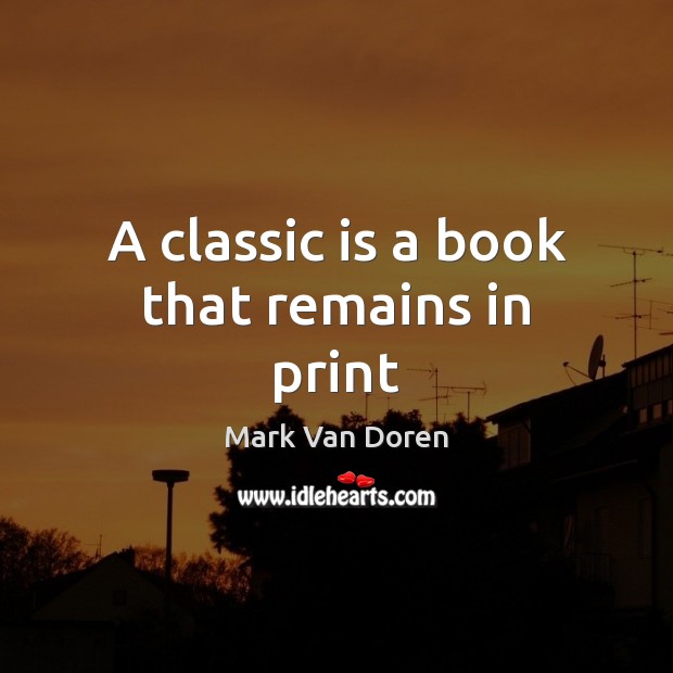 A classic is a book that remains in print Mark Van Doren Picture Quote