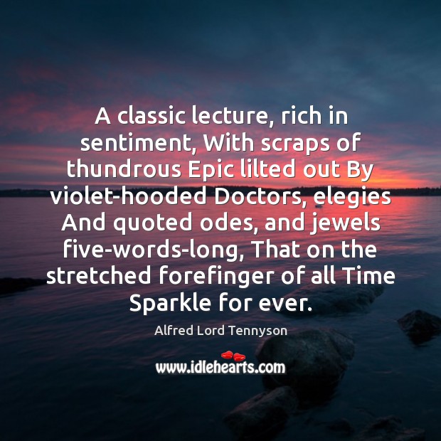 A classic lecture, rich in sentiment, With scraps of thundrous Epic lilted Alfred Lord Tennyson Picture Quote