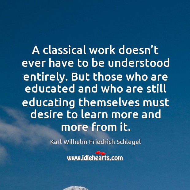 A classical work doesn’t ever have to be understood entirely. Karl Wilhelm Friedrich Schlegel Picture Quote