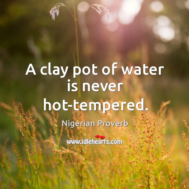A clay pot of water is never hot-tempered. Nigerian Proverbs Image