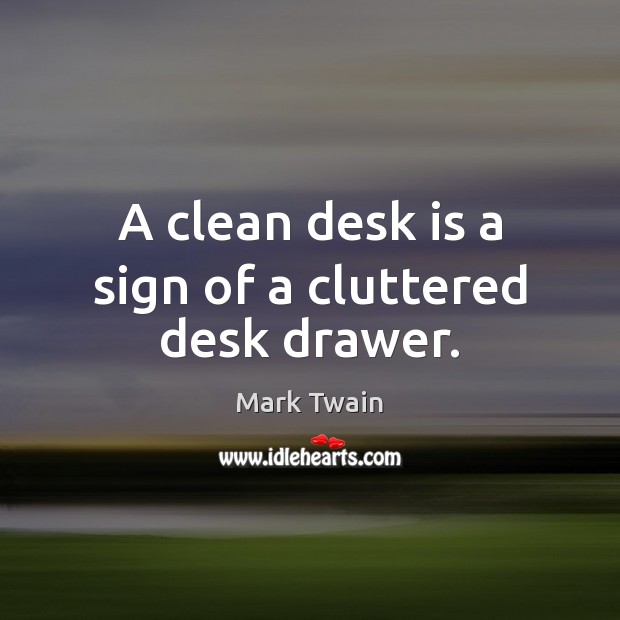 A clean desk is a sign of a cluttered desk drawer. Image