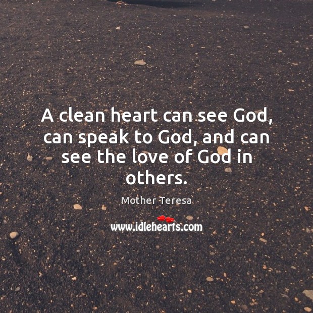 A clean heart can see God, can speak to God, and can see the love of God in others. Mother Teresa Picture Quote