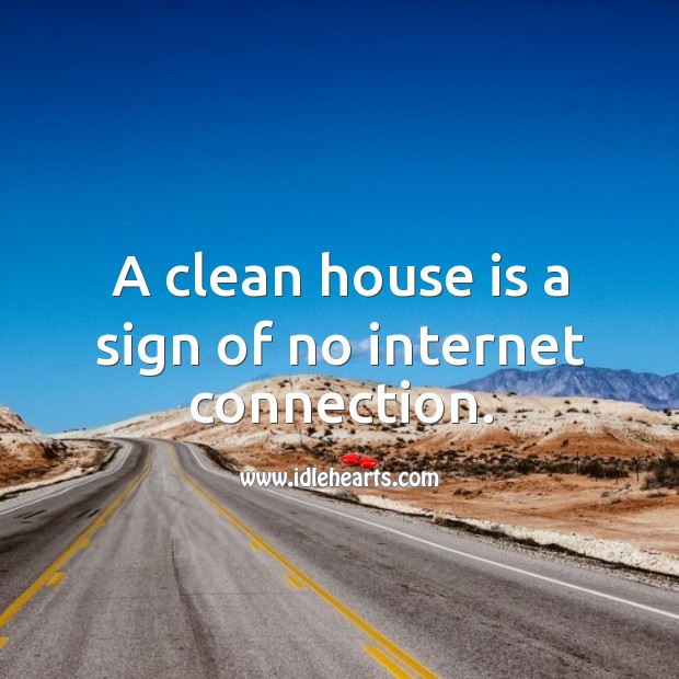 A clean house is a sign of no internet connection. Image