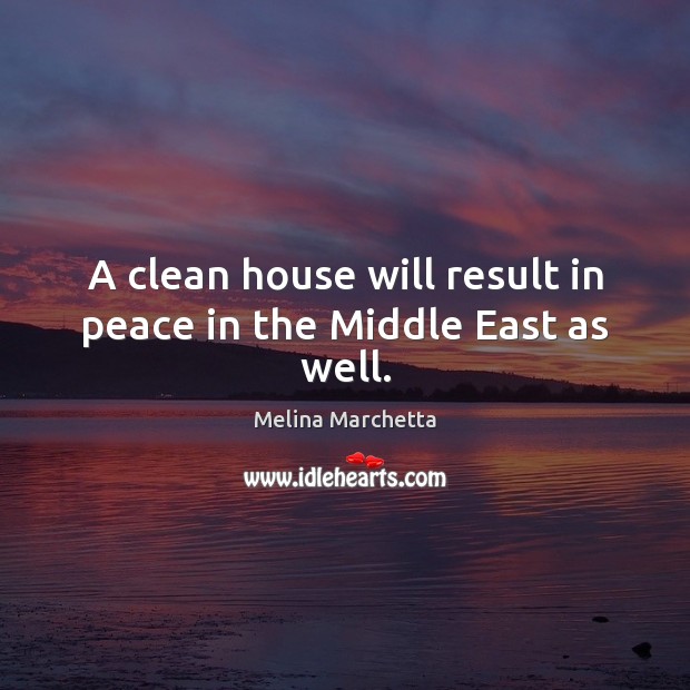 A clean house will result in peace in the Middle East as well. Melina Marchetta Picture Quote