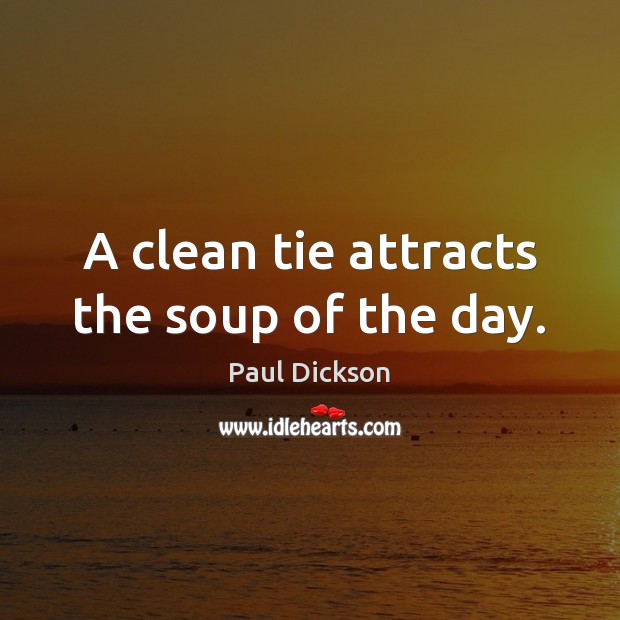 A clean tie attracts the soup of the day. Paul Dickson Picture Quote