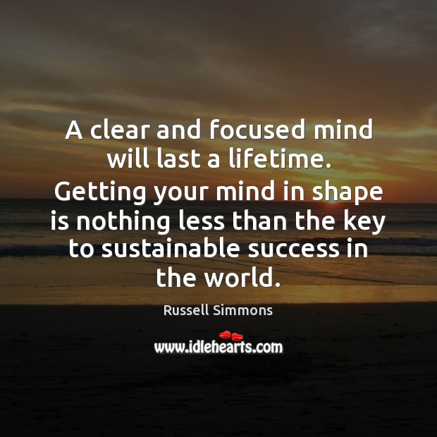 A clear and focused mind will last a lifetime. Getting your mind Russell Simmons Picture Quote