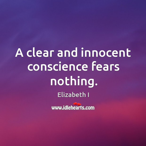 A clear and innocent conscience fears nothing. Elizabeth I Picture Quote