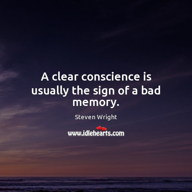 A clear conscience is usually the sign of a bad memory. Image