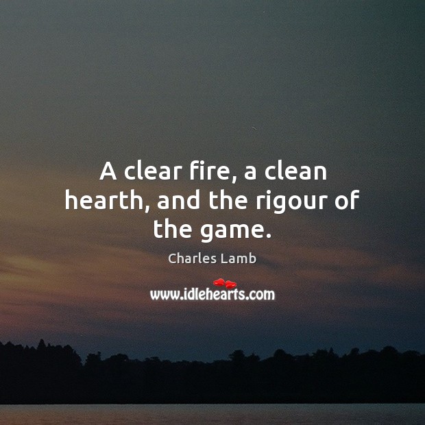 A clear fire, a clean hearth, and the rigour of the game. Charles Lamb Picture Quote
